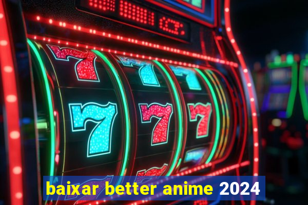 baixar better anime 2024